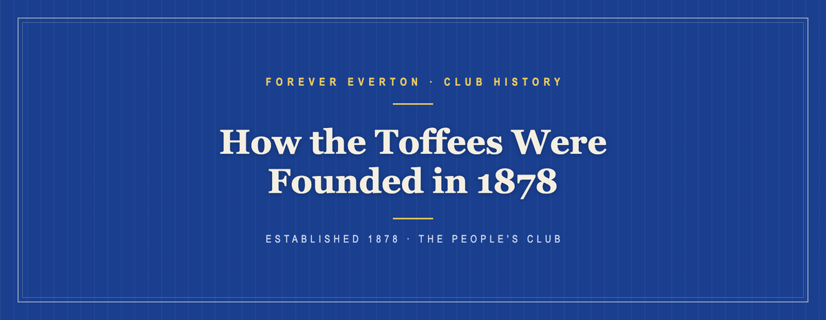 Forever Everton club history feature: how the Toffees were founded in 1878