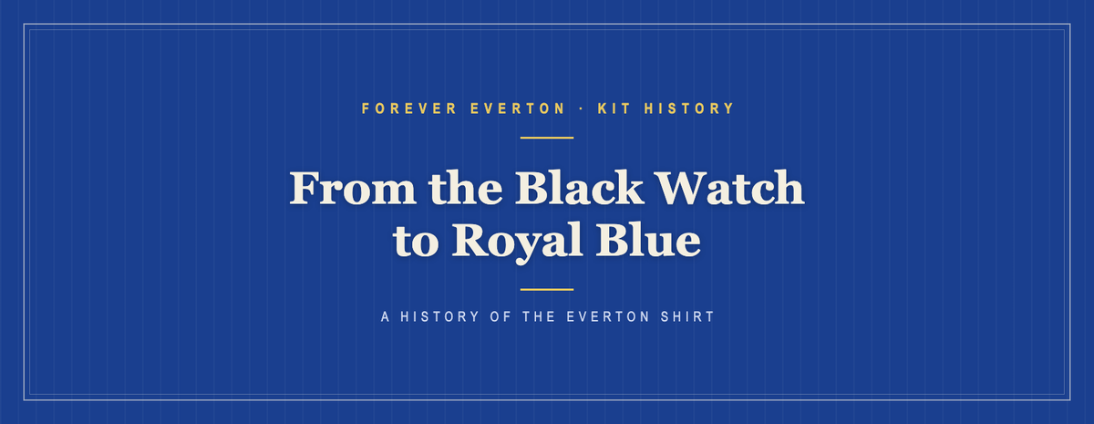 Forever Everton kit history feature: from the Black Watch to Royal Blue